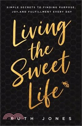 Living the Sweet Life: Simple Secrets to Finding Purpose, Joy, and Fulfillment Every Day