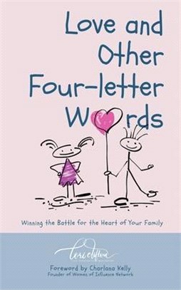Love and Other Four-Letter Words: Winning the Battle for the Heart of Your Family