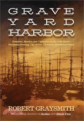 Graveyard Harbor: Treasure, Murder, and Vigilantes in the Gold Rush's Fantastic Floating City of One Thousand Abandoned Ships