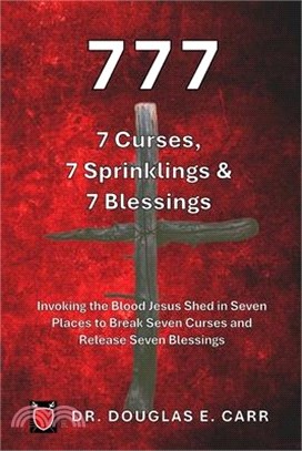 777 7 Curses, 7 Sprinklings & 7 Blessings: Invoking the Blood of Jesus Shed in Seven Places to Break Seven Curses and Release Seven Blessings