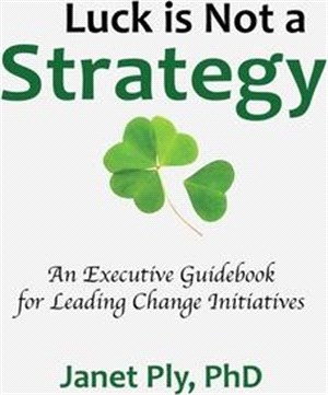 Luck is Not a Strategy: An Executive Guidebook for Leading Change Initiative