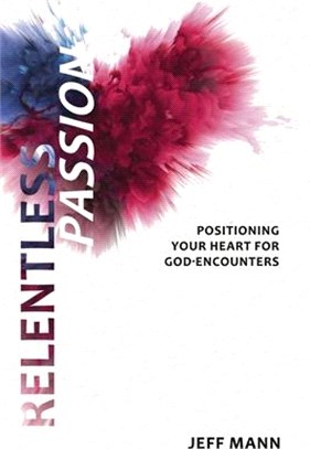 Relentless Passion: Positioning Your Heart for God-Encounters