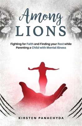 Among Lions: Fighting for Faith and Finding your Rest while Parenting a Child with Mental Illness