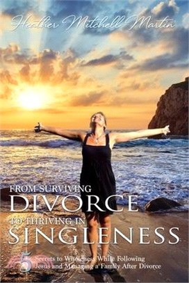 From Surviving Divorce To Thriving In Singleness: 5 Secrets to Wholeness While Following Jesus and Managing a Family After Divorce