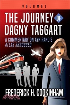 The Journey of Dagny Taggart: A Commentary on Ayn Rand's Atlas Shrugged: Volume 1