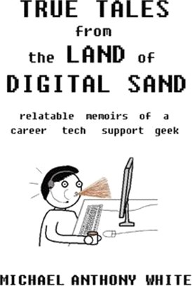 True Tales from the Land of Digital Sand: relatable memoirs of a career tech support geek