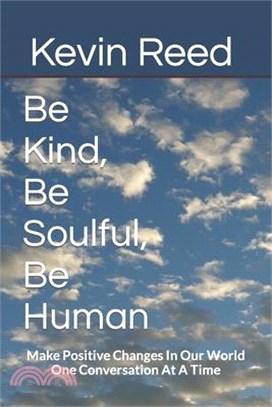 Be Kind, Be Soulful, Be Human: Make Positive Changes In Our World One Conversation At A Time