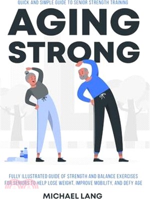 Aging Strong: Quick and Simple Guide to Senior Strength Training - Fully Illustrated Guide of Strength and Balance Exercises for Sen