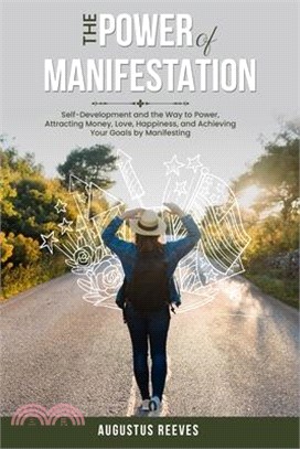 The Power of Manifestation: Self-Development and the Way to Power, Attracting Money, Love, Happiness, and Achieving Your Goals by Manifesting
