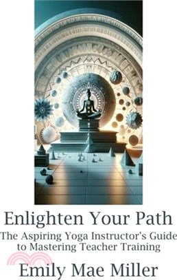 Enlighten Your Path: The Aspiring Yoga Instructor Guide to Mastering Teacher Training