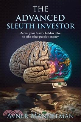 The Advanced Sleuth Investor: Access your brain's hidden info, to take other people's money