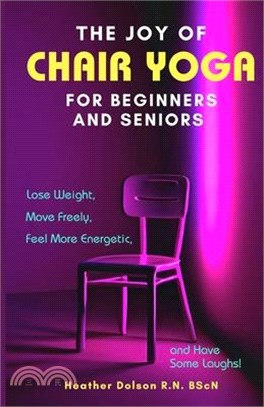 The Joy of Chair Yoga for Seniors and Beginners: Lose Weight, Move Freely, Feel More Energetic, and Have Some Laughs!