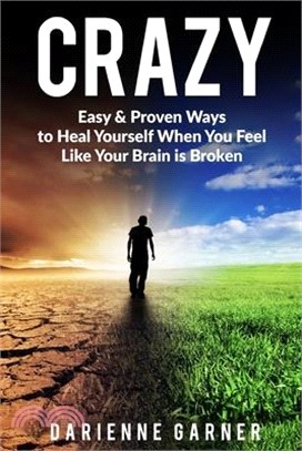 Crazy: Easy & Proven Ways to Heal Yourself When You Feel Like Your Brain is Broken