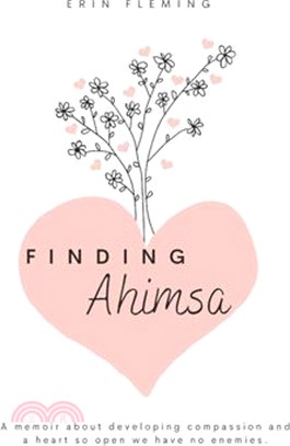 Finding Ahimsa: A Memoir About Developing Compassion And A Heart So Open We Have No Enemies