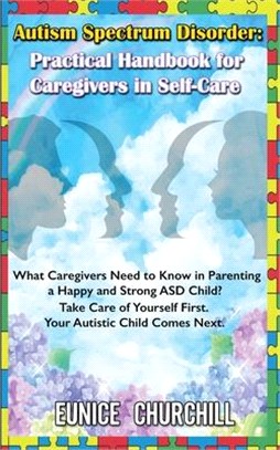 Autism Spectrum Disorder: Practical Handbook for Caregivers in Self-Care: What caregivers need to know in parenting a Happy and Strong ASD Child