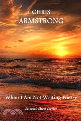 When I Am Not Writing Poetry: A Collection of Short Stories