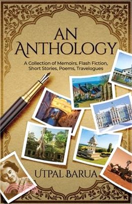 An Anthology: A Collection of Memoirs, Flash Fiction, Short Stories, Poems, Travelogues