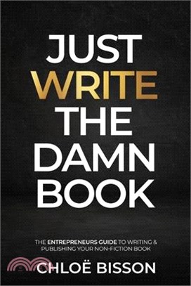 Just Write The Damn Book: The Entrepreneur's Guide to Writing and Publishing Your Non-Fiction Book