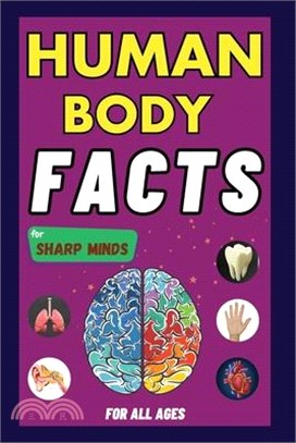 Human Body Facts For Sharp Minds: Mind-Blowing And Scientific Facts Digestive, Respiratory, Cardiac, Circulatory, Bones And Much More For Kids, Teens,