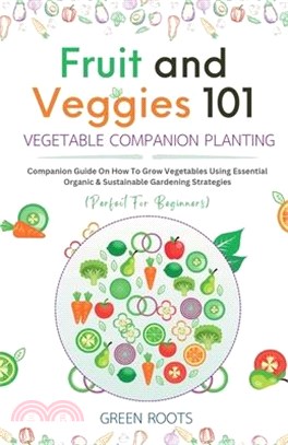 Fruit and Veggies 101 - Vegetable Companion Planting: Companion Guide On How To Grow Vegetables Using Essential, Organic & Sustainable Gardening Strat