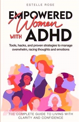 Empowered Women with ADHD: Tools, hacks, and proven strategies to manage overwhelm, racing thoughts, and emotions. The complete guide to living w