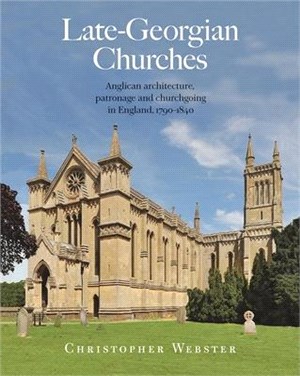 Late Georgian Churches: Anglican Architecture, Patronage and Churchgoing in England 1790-1840