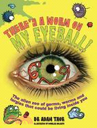There's a Worm on My Eyeball: The Alien Zoo of Germs, Worms and Lurgies That Could Be Living Inside You