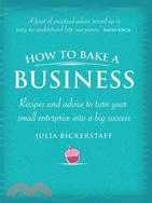 How to Bake a Business: Recipes and Advice to Turn Your Small Enterprise into a Big Success