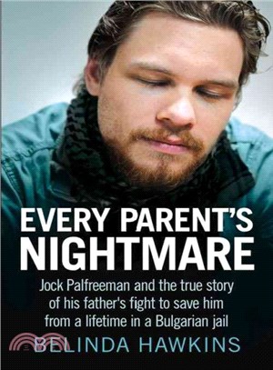 Every Parent's Nightmare ― Jock Palfreeman and the True Story of His Father's Fight to Save Him from a Lifetime in a Bulgarian Jail