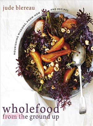Wholefood from the Ground Up ― Nourishing Wisdoms, Know How and Recipes