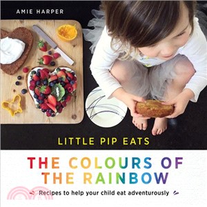 Little Pip Eats ― The Colours of the Rainbow; Recipes to Help Your Child Eat Adventurously