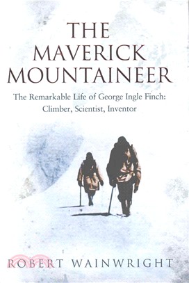 The Maverick Mountaineer：The Remarkable Life of George Ingle Finch: Climber, Scientist, Inventor