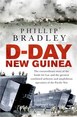 D-day New Guinea ― The Extraordinary Story of the Battle for Lae and the Greatest Combined Airborne and Amphibious Operation of the Pacific War