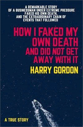 How I Faked My Own Death and Did Not Get Away with It: A Remarkable Story of a Businessman Under Extreme Pressure, Faked His Own Death, and the Extrao