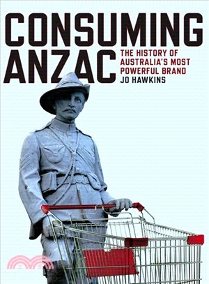 Consuming Anzac ― The History of Australia Most Powerful Brand