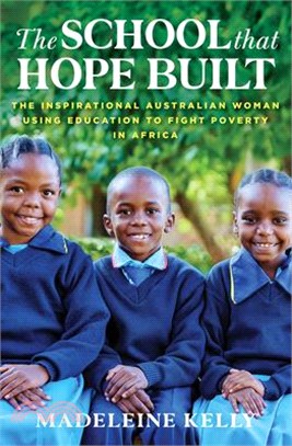 The School That Hope Built: The Inspirational Australian Woman Using the Power of Education to Fight Poverty in Africa