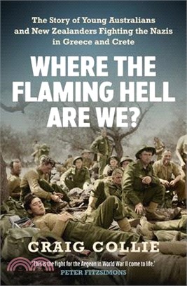 Where the Flaming Hell Are We?: The Story of Young Australians' and New Zealanders' Fight Against the Nazis in Greece and Crete