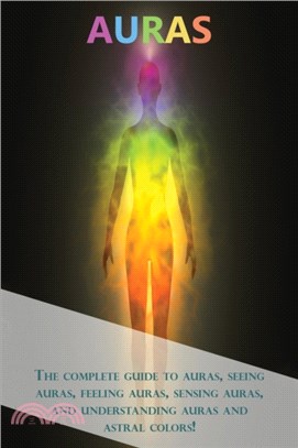 Auras：The complete guide to auras, seeing auras, feeling auras, sensing auras, and understanding auras and astral colors!