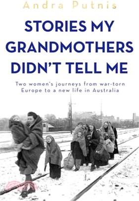 Stories My Grandmothers Didn't Tell Me: Two Women's Journeys from War-Torn Europe to a New Life in Australia
