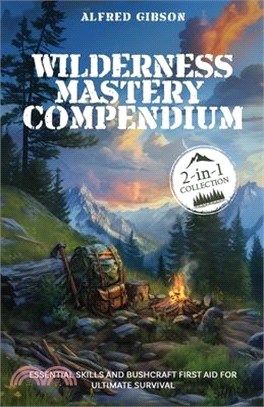 Wilderness Mastery Compendium: Essential Skills and Bushcraft First Aid for Ultimate Survival (2-in-1 Collection)