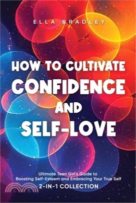 How to Cultivate Confidence and Self-Love: Ultimate Teen Girl's Guide to Boosting Self-Esteem and Embracing Your True Self (2-In-1 Collection)