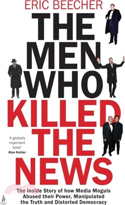 The Men Who Killed the News：The inside story of how media moguls abused their power, manipulated the truth and distorted democracy