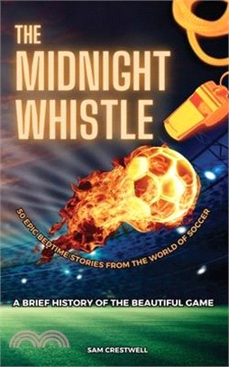 The Midnight Whistle: 50 Epic Bedtime Stories From The World Of Soccer. A Brief History of The Beautiful Game: 50 Epic Bedtime Stories From