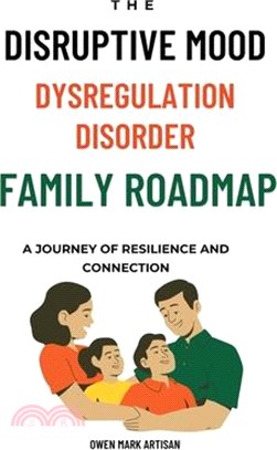 The Disruptive Mood Dysregulation Disorder Family Roadmap-A Journey of Resilience and Connection: Navigating family life with DMDD