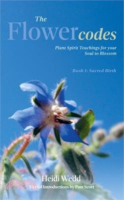 The Flower Codes: Plant Spirit Teachings for your Soul to Blossom. Book 1: Sacred Birth