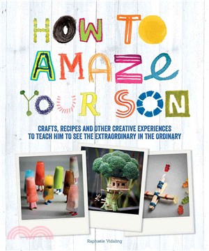 How to Amaze Your Son ― Crafts, Recipes and Other Creative Experiences to Teach Him to See Gold in the Ordinary