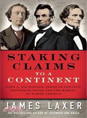 Staking Claims to a Continent ― John A. Macdonald, Abraham Lincoln, Jefferson Davis, and the Making of North America