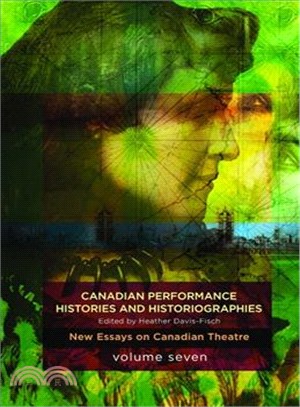 Canadian Performance Histories & Historiograpies ― New Essays on Canadian Theatre, Volume Seven