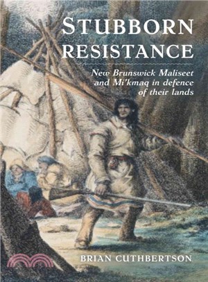 Stubborn Resistance ─ New Brunswick Maliseet and Mimaq in Defence of Their Lands