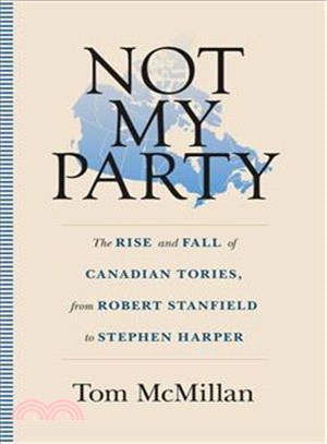 Not My Party ─ The Rise and Fall of Canadian Tories, from Robert Stanfield to Stephen Harper